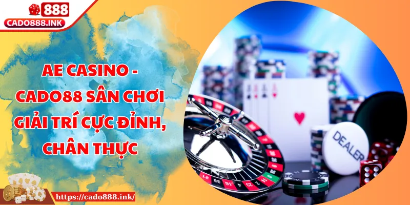 AE Casino - Cado88 Sân Chơi Giải Trí Cực Đỉnh, Chân Thực