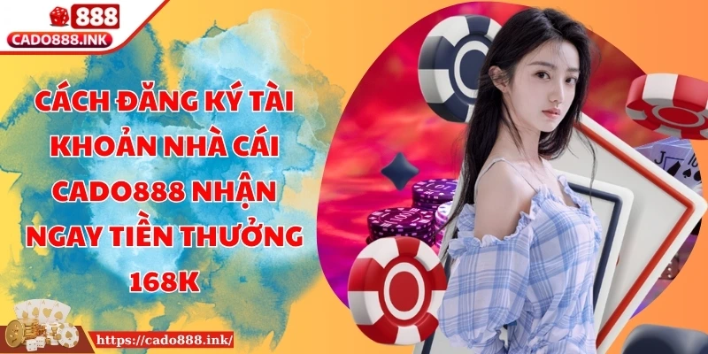 Cách đăng ký tài khoản nhà cái CADO888 nhận ngay tiền thưởng 168K