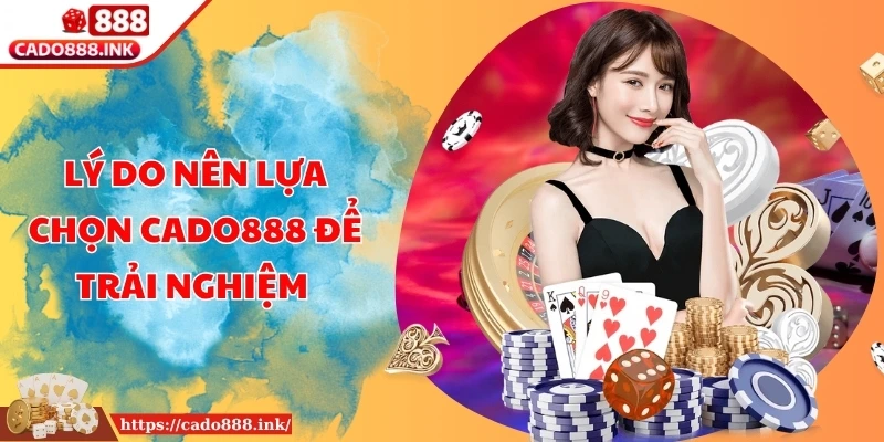 Lý do nên lựa chọn CADO888 để trải nghiệm 
