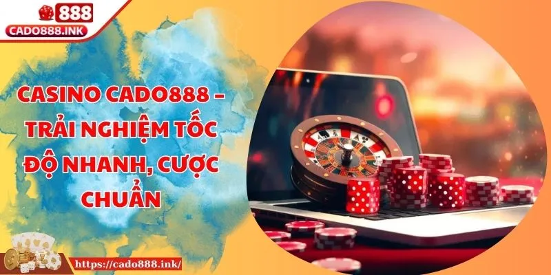 Casino Cado888 – Trải Nghiệm Tốc Độ Nhanh, Cược Chuẩn