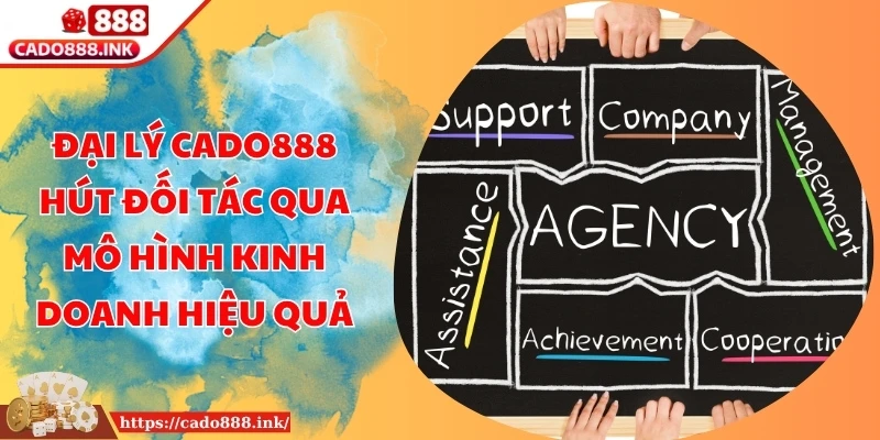 Đại Lý Cado888 Hút Đối Tác Qua Mô Hình Kinh Doanh Hiệu Quả