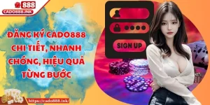 Đăng Ký Cado888 Chi Tiết, Nhanh Chóng, Hiệu Quả Từng Bước
