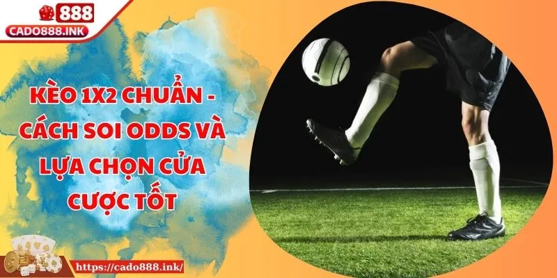 Kèo 1x2 Chuẩn - Cách Soi Odds Và Lựa Chọn Cửa Cược Tốt