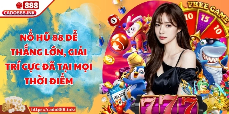 Nổ Hũ 88 Dễ Thắng Lớn, Giải Trí Cực Đã Tại Mọi Thời Điểm