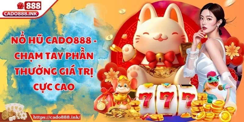Nổ Hũ Cado888 - Chạm Tay Phần Thưởng Giá Trị Cực Cao