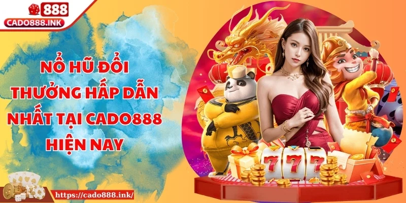 Nổ Hũ Đổi Thưởng Hấp Dẫn Nhất Tại Cado888 Hiện Nay