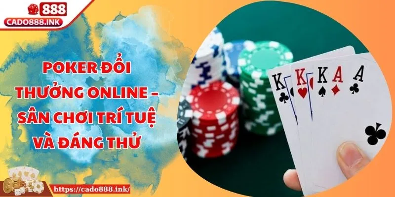 Poker Đổi Thưởng Online – Sân Chơi Trí Tuệ Và Đáng Thử