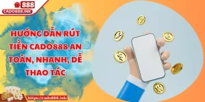 Hướng Dẫn Rút Tiền Cado888 An Toàn, Nhanh, Dễ Thao Tác