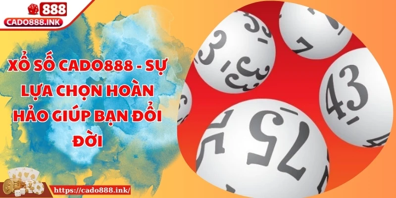 Xổ số Cado888 - Sự Lựa Chọn Hoàn Hảo Giúp Bạn Đổi Đời